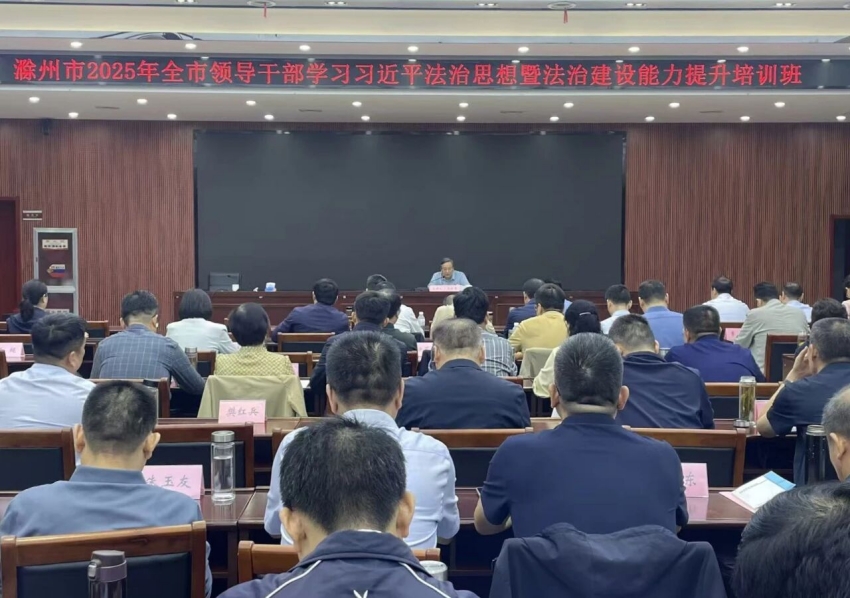滁州市举办2025年全市领导干部学习习近平法治思想暨法治建设能力提升培训班